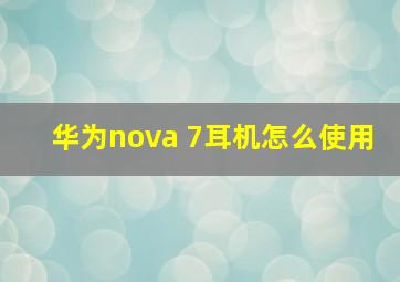 华为nova 7耳机怎么使用